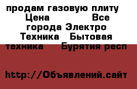 продам газовую плиту. › Цена ­ 10 000 - Все города Электро-Техника » Бытовая техника   . Бурятия респ.